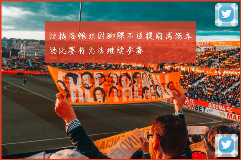 拉梅洛鲍尔因脚踝不适提前离场本场比赛将无法继续参赛