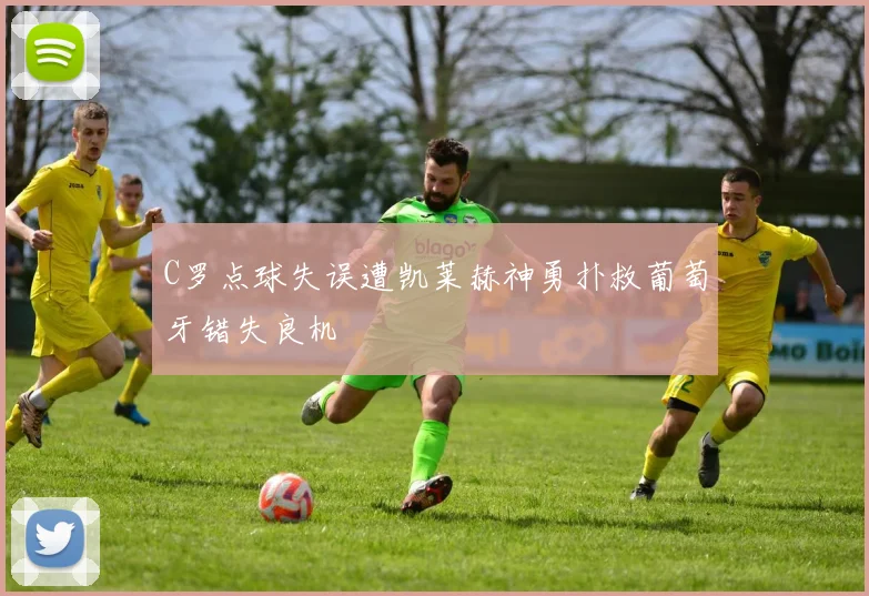 C罗点球失误遭凯莱赫神勇扑救葡萄牙错失良机