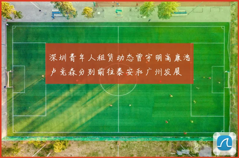 深圳青年人租赁动态曾宇明高康浩卢竞森分别前往泰安和广州发展