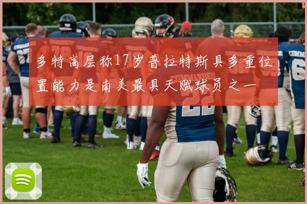 多特高层称17岁普拉特斯具多重位置能力是南美最具天赋球员之一