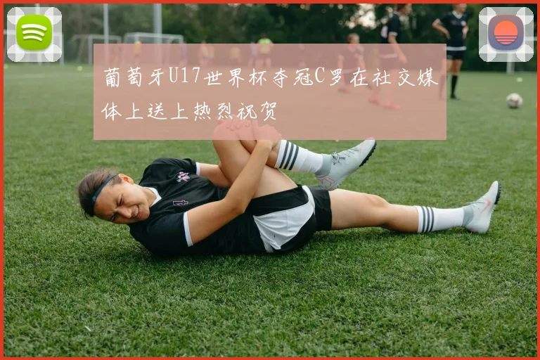 葡萄牙U17世界杯夺冠C罗在社交媒体上送上热烈祝贺
