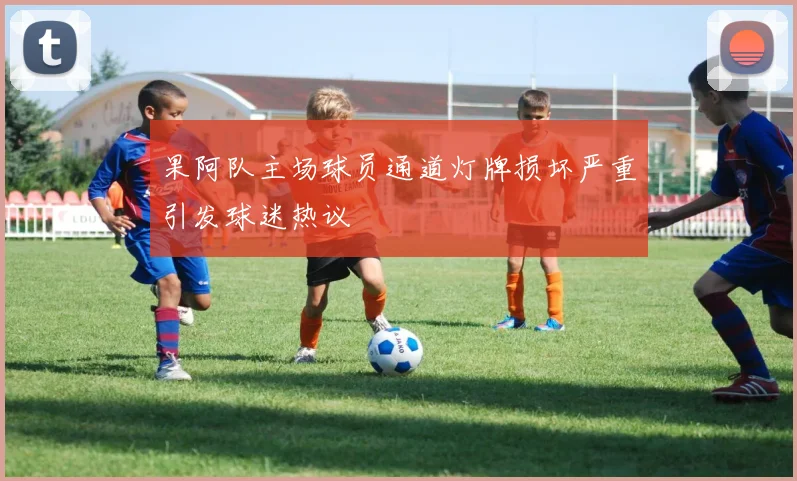果阿队主场球员通道灯牌损坏严重引发球迷热议