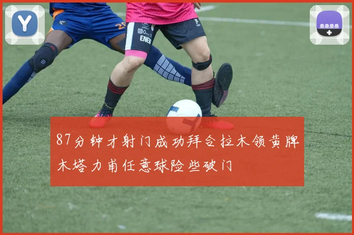 87分钟才射门成功拜合拉木领黄牌木塔力甫任意球险些破门