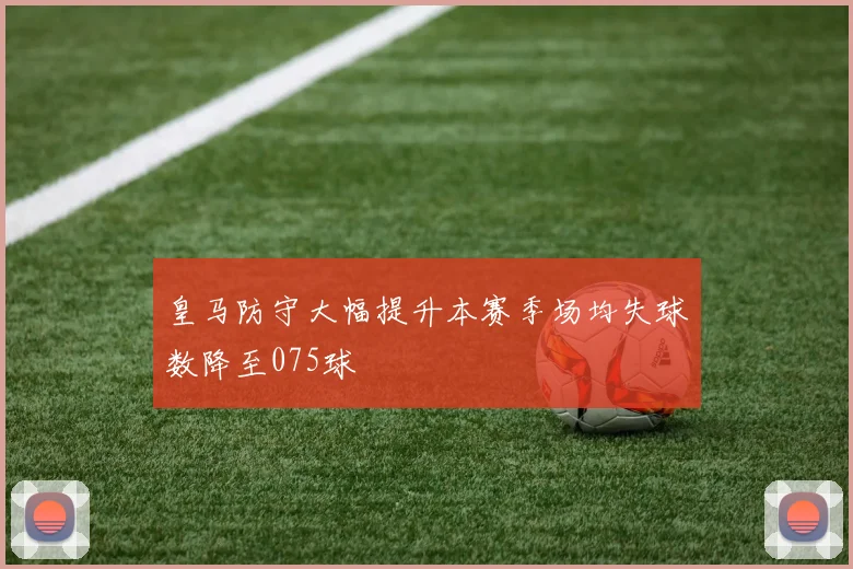 皇马防守大幅提升本赛季场均失球数降至075球