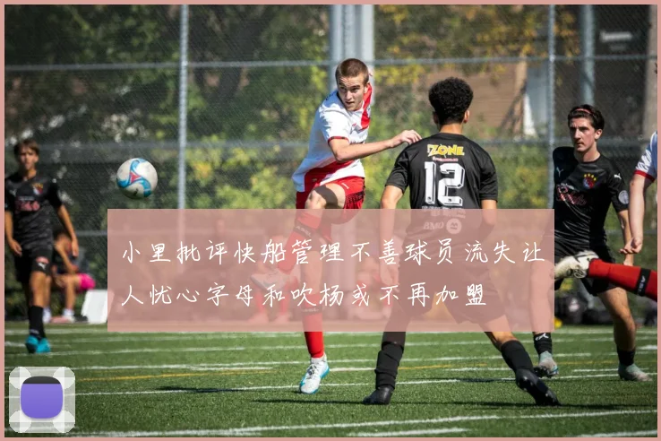 小里批评快船管理不善球员流失让人忧心字母和吹杨或不再加盟