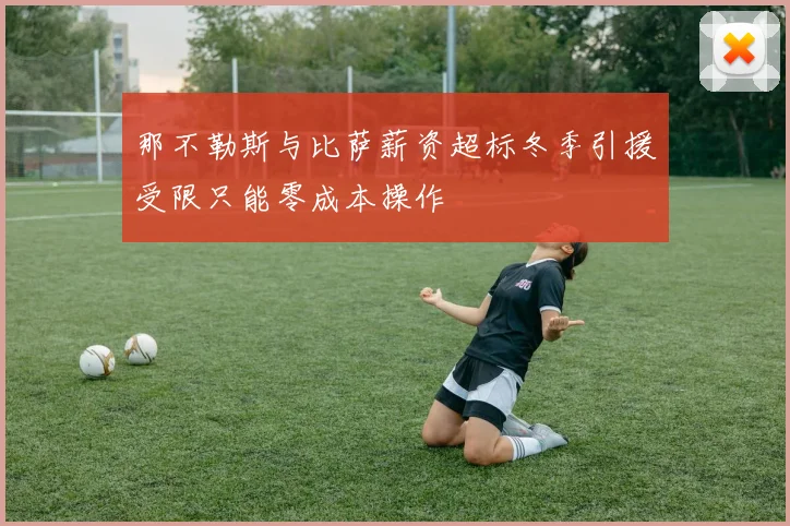 那不勒斯与比萨薪资超标冬季引援受限只能零成本操作