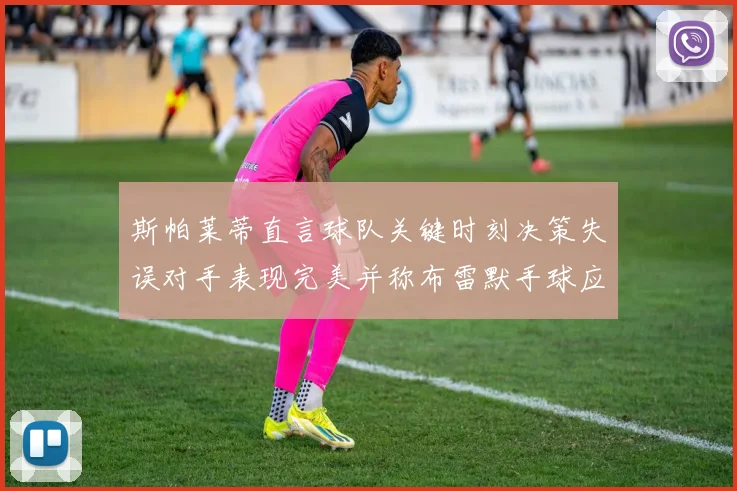 斯帕莱蒂直言球队关键时刻决策失误对手表现完美并称布雷默手球应判点球