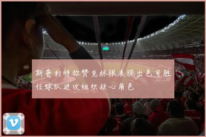 斯普利特称赞克林根表现出色可胜任球队进攻组织核心角色