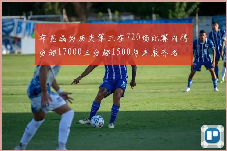 布克成为历史第三在720场比赛内得分超17000三分超1500与库表齐名
