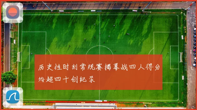 历史性时刻常规赛揭幕战四人得分均超四十创纪录