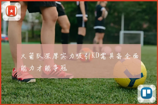 火箭队深厚实力吸引KD需具备全面能力才能争冠
