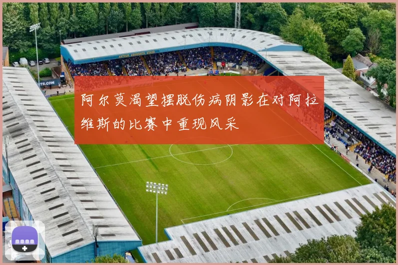 阿尔莫渴望摆脱伤病阴影在对阿拉维斯的比赛中重现风采