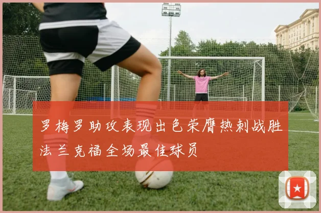 罗梅罗助攻表现出色荣膺热刺战胜法兰克福全场最佳球员