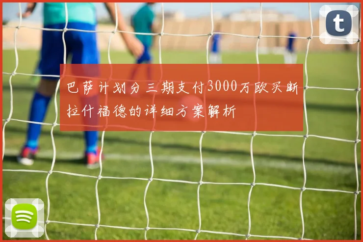 巴萨计划分三期支付3000万欧买断拉什福德的详细方案解析