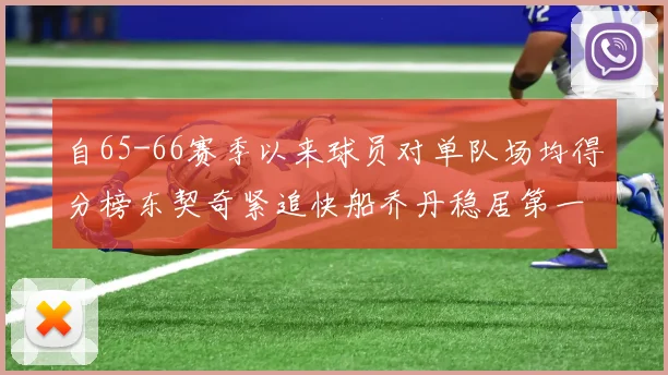自65-66赛季以来球员对单队场均得分榜东契奇紧追快船乔丹稳居第一