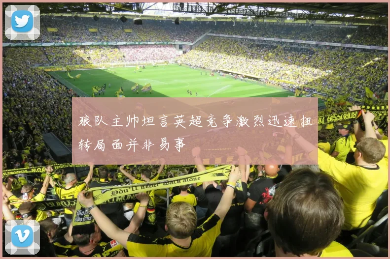 狼队主帅坦言英超竞争激烈迅速扭转局面并非易事