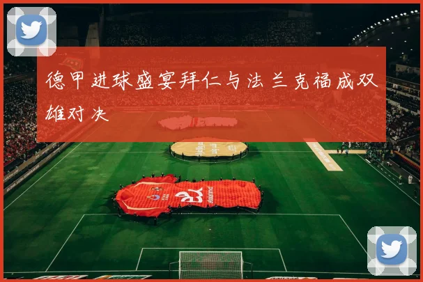 德甲进球盛宴拜仁与法兰克福成双雄对决