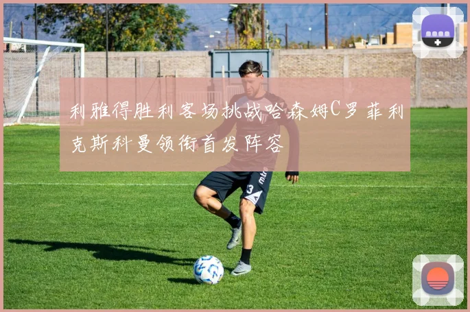 利雅得胜利客场挑战哈森姆C罗菲利克斯科曼领衔首发阵容