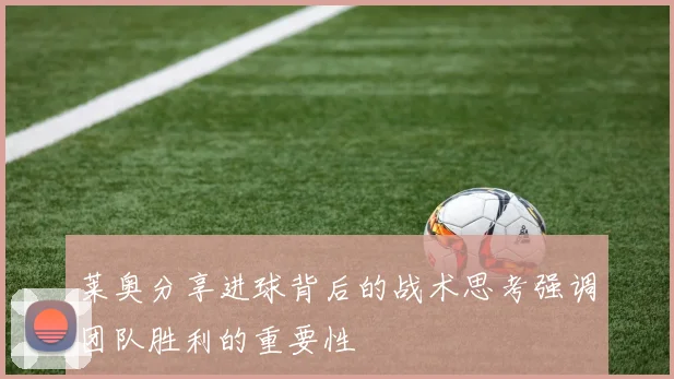 莱奥分享进球背后的战术思考强调团队胜利的重要性