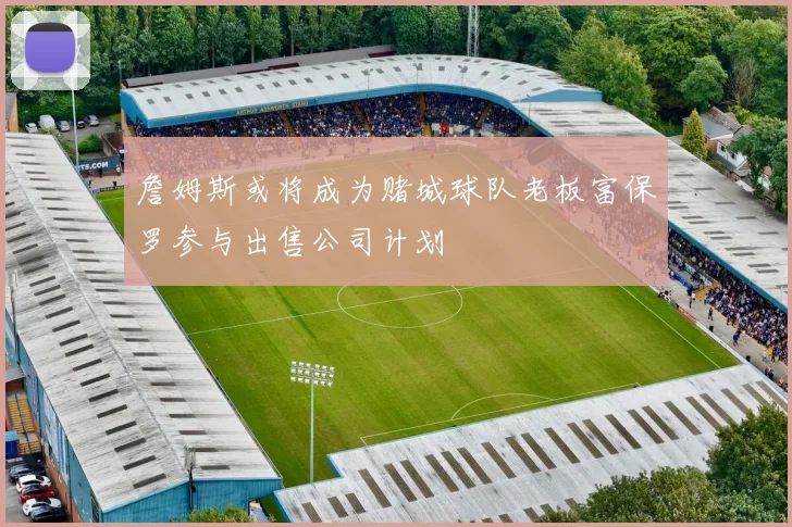 詹姆斯或将成为赌城球队老板富保罗参与出售公司计划